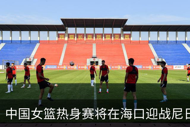 中国女篮热身赛将在海口迎战尼日利亚，杨舒予或将回归