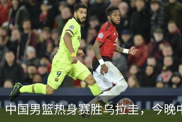 中国男篮热身赛胜乌拉圭，今晚中超齐鲁之战成焦点