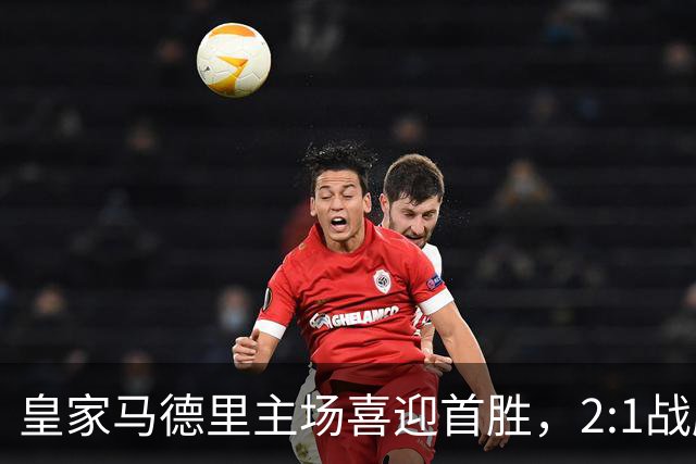 皇家马德里主场喜迎首胜，2:1战胜国际米兰
